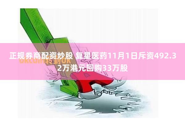 正规券商配资炒股 复星医药11月1日斥资492.32万港元回购33万股