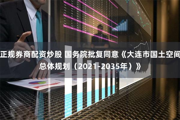 正规券商配资炒股 国务院批复同意《大连市国土空间总体规划（2021-2035年）》