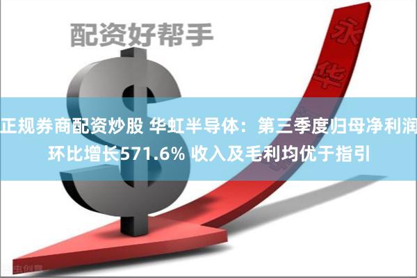 正规券商配资炒股 华虹半导体：第三季度归母净利润环比增长571.6% 收入及毛利均优于指引