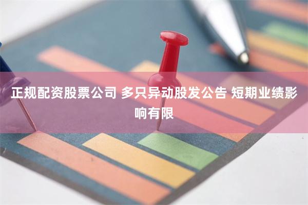 正规配资股票公司 多只异动股发公告 短期业绩影响有限