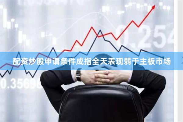 配资炒股申请条件成指全天表现弱于主板市场