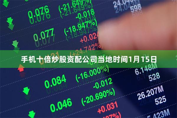 手机十倍炒股资配公司　　当地时间1月15日