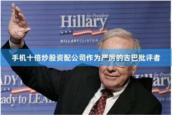 手机十倍炒股资配公司作为严厉的古巴批评者