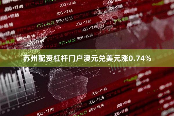 苏州配资杠杆门户澳元兑美元涨0.74%