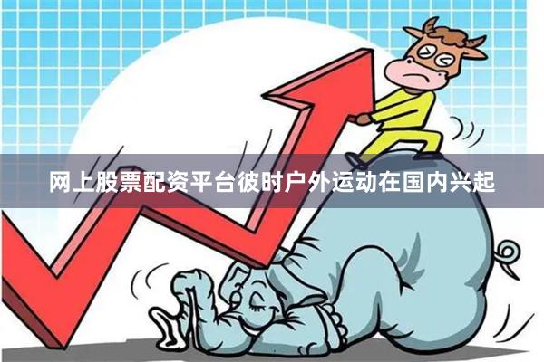 网上股票配资平台彼时户外运动在国内兴起