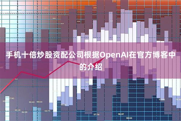 手机十倍炒股资配公司根据OpenAI在官方博客中的介绍