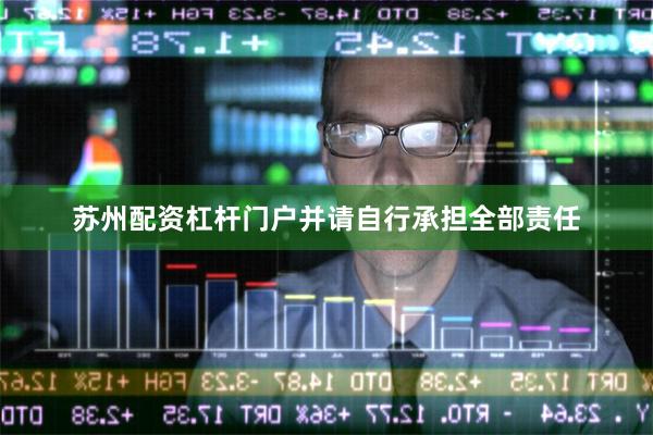 苏州配资杠杆门户并请自行承担全部责任