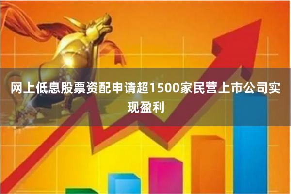 网上低息股票资配申请超1500家民营上市公司实现盈利