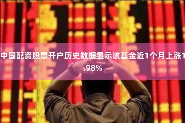 中国配资股票开户历史数据显示该基金近1个月上涨1.98%