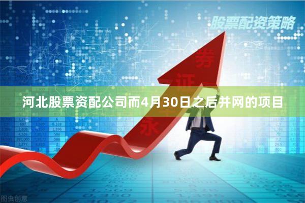 河北股票资配公司而4月30日之后并网的项目